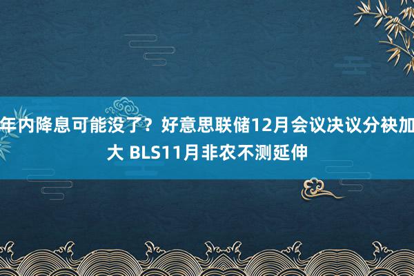 年内降息可能没了?好意思联储12月会议决议分袂加大 BLS11月非农不测延伸
